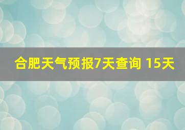 合肥天气预报7天查询 15天